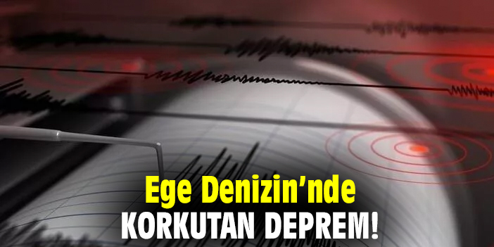 Ege Denizi'nde korkutan deprem!