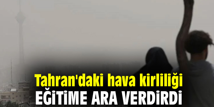 Tahran'daki hava kirliliği eğitime ara verdirdi