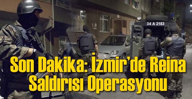 Son Dakika: İzmir'de Reina Operasyonu