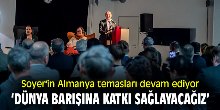 Soyer'in Almanya temasları devam ediyor: ‘Dünya barışına katkı sağlayacağız’