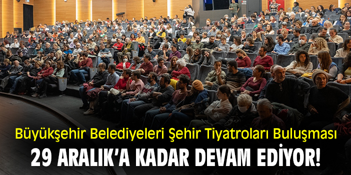 Büyükşehir Belediyeleri Şehir Tiyatroları Buluşması 29 Aralık’a kadar devam ediyor!
