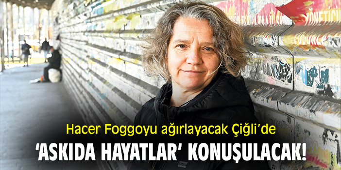 Hacer Foggoyu ağırlayacak Çiğli’de ‘askıda hayatlar’ konuşulacak!