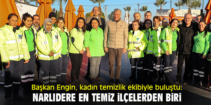 Başkan Engin, kadın temizlik ekibiyle buluştu: Narlıdere en temiz ilçelerden biri