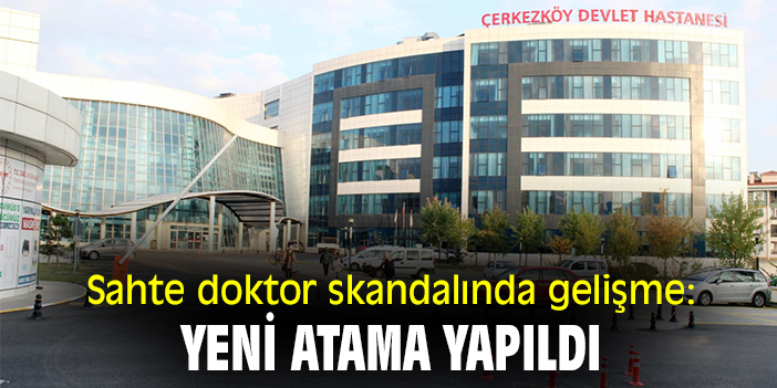 Sahte doktor skandalında gelişme: Yeni atama yapıldı!