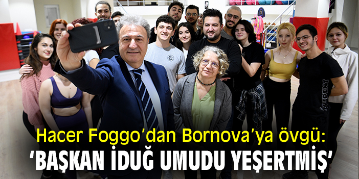 Hacer Foggo’dan Bornova’ya övgü: ‘Başkan İduğ umudu yeşertmiş’