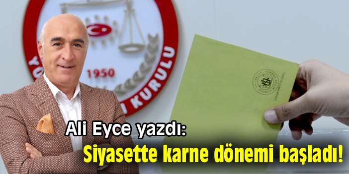 Ali Eyce yazdı: Siyasette karne dönemi başladı!