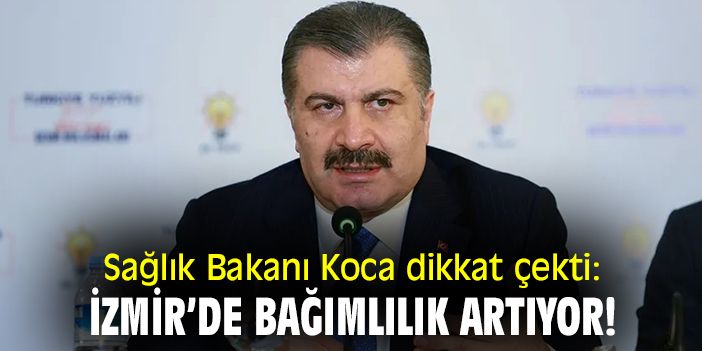 Sağlık Bakanı Koca dikkat çekti: İzmir’de bağımlılık artıyor!