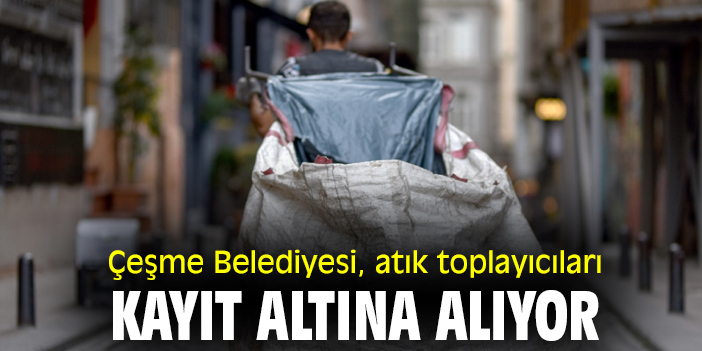 Çeşme Belediyesi, atık toplayıcıları kayıt altına alıyor