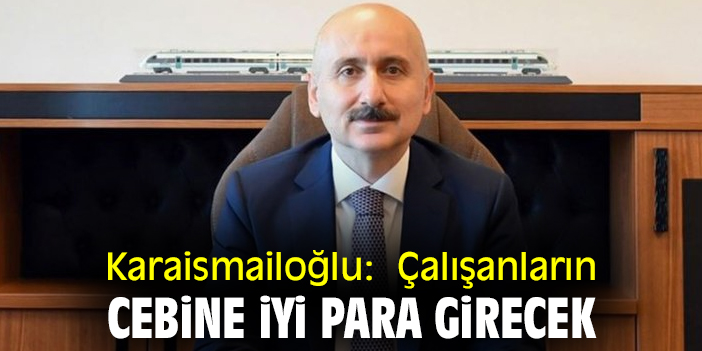 Bakan Karaismailoğlu:  Çalışanların cebine iyi para girecek