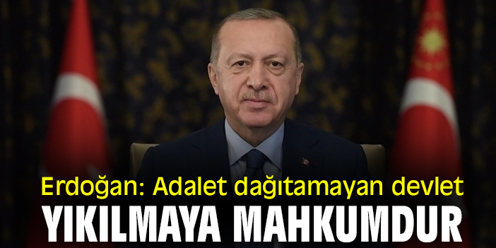 Erdoğan: Adalet dağıtamayan devlet, yıkılmaya mahkumdur