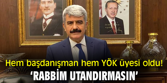 Hem başdanışman hem YÖK üyesi oldu! ‘Rabbim utandırmasın’