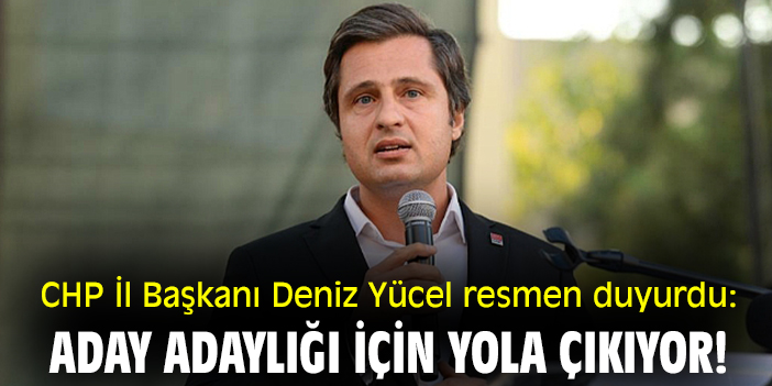 CHP İl Başkanı Deniz Yücel resmen duyurdu: Aday adaylığı için yola çıkıyor!