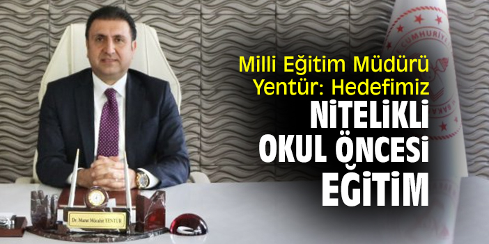 Milli Eğitim Müdürü  Yentür: Hedefimiz nitelikli okul öncesi eğitim