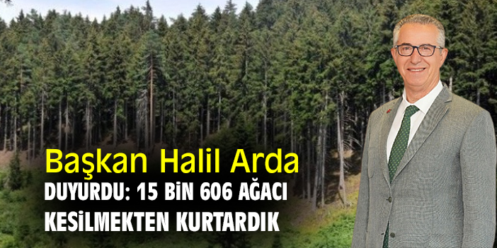 Başkan Halil Arda duyurdu: 15 bin 606 ağacı kesilmekten kurtardık
