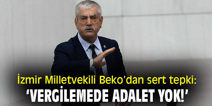 İzmir Milletvekili Beko’dan sert tepki: ‘Vergilemede adalet yok!’