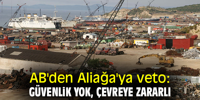 AB'den Aliağa'ya veto: Güvenlik yok, çevreye zararlı