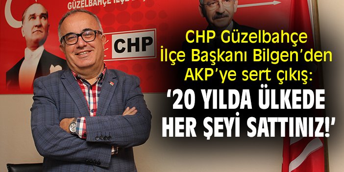 CHP Güzelbahçe  İlçe Başkanı Bilgen’den AKP’ye sert çıkış: ‘20 yılda ülkede her şeyi sattınız!’