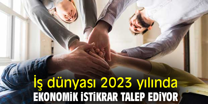 İş dünyası 2023 yılında ekonomik istikrar talep ediyor
