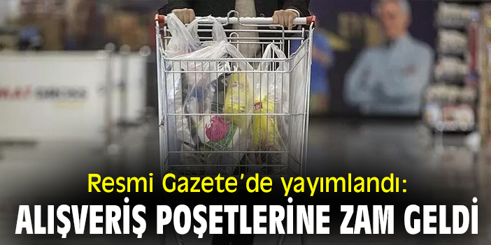 Resmi Gazete’de yayımlandı: Alışveriş poşetlerine zam geldi