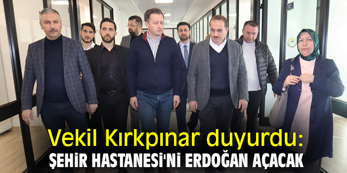 Vekil Kırkpınar duyurdu: Şehir Hastanesi'ni Erdoğan açacak