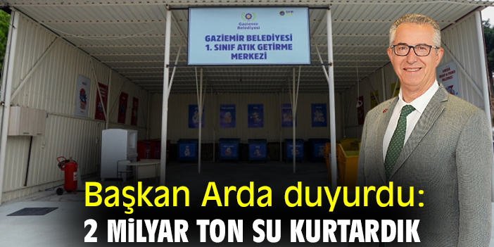 Başkan Arda duyurdu: 2 milyar ton su kurtardık