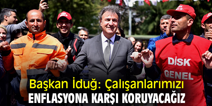Başkan İduğ: Çalışanlarımızı enflasyona karşı koruyacağız