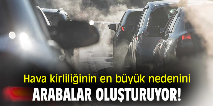 Hava kirliliğinin en büyük nedenini arabalar oluşturuyor!