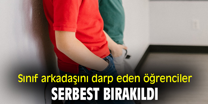 Sınıf arkadaşını darp eden öğrenciler serbest bırakıldı