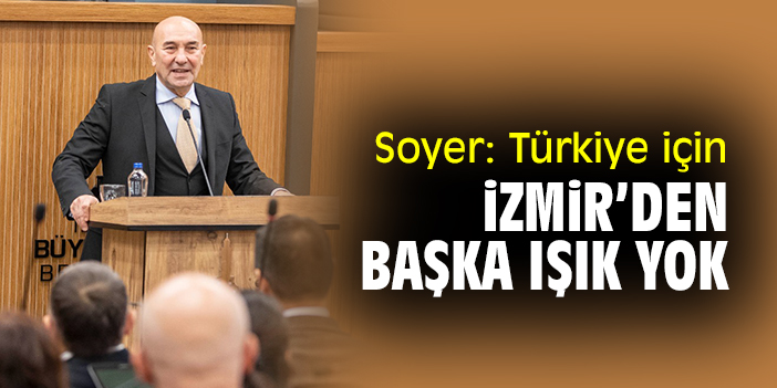 Soyer: Türkiye için İzmir’den başka ışık yok