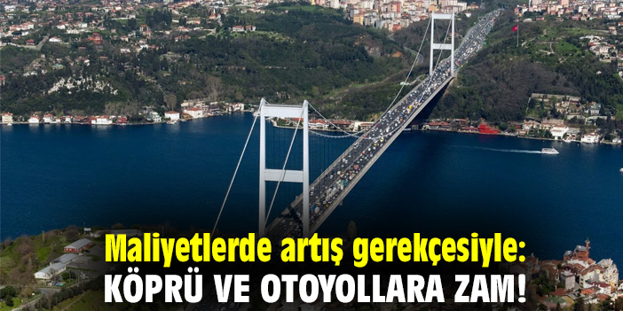 Maliyetlerde artış gerekçesiyle: Köprü ve otoyollara zam!