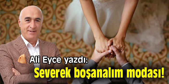 Ali Eyce yazdı: Severek boşanalım modası!