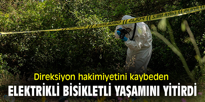 Direksiyon hakimiyetini kaybeden elektrikli bisikletli yaşamını yitirdi