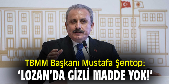 TBMM Başkanı Mustafa Şentop: ‘Lozan’da gizli madde yok!’