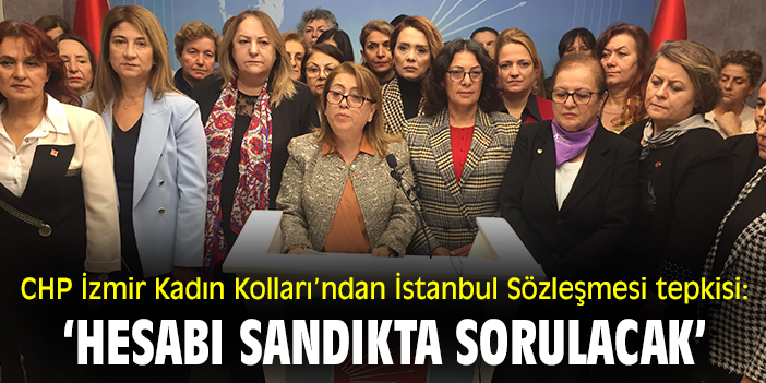 CHP İzmir Kadın Kolları’ndan İstanbul Sözleşmesi tepkisi: ‘Hesabı sandıkta sorulacak!’