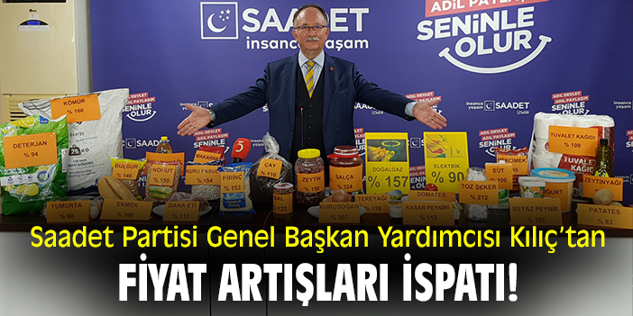 Saadet Partisi Genel Başkan Yardımcısı Kılıç’tan fiyat artışları ispatı!