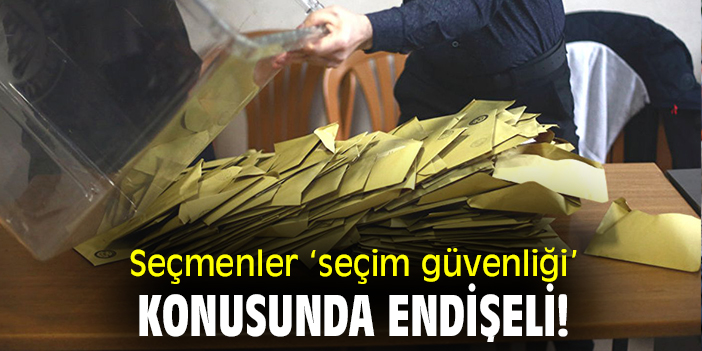 Seçmenler ‘seçim güvenliği’ konusunda endişeli!