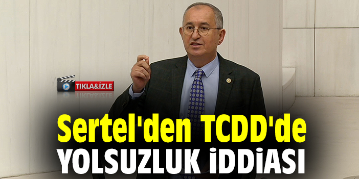 Sertel'den TCDD'de yolsuzluk iddiası