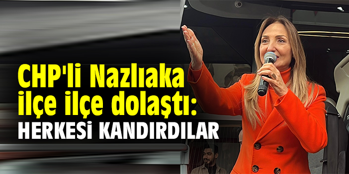 CHP'li Nazlıaka ilçe ilçe dolaştı: Herkesi kandırdılar