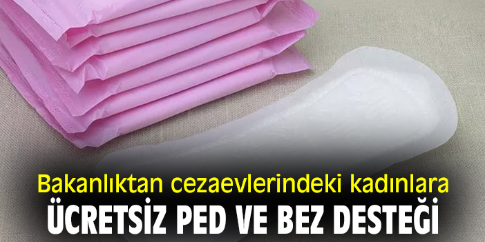 Bakanlıktan cezaevlerindeki kadınlara ücretsiz ped ve bez desteği