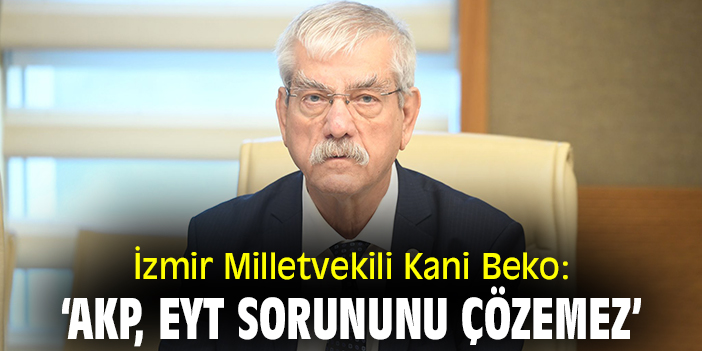 İzmir Milletvekili Kani Beko: ‘AKP, EYT sorununu çözemez’