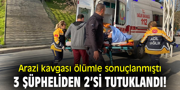 Arazi kavgası ölümle sonuçlanmıştı, 3 şüpheliden 2’si tutuklandı!
