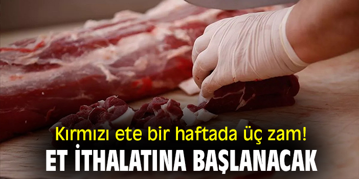 Kırmızı ete bir haftada üç zam! Et ithalatına başlanacak
