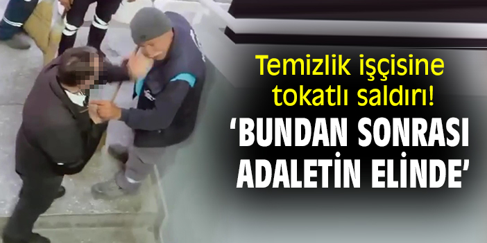 Temizlik işçisine tokatlı saldırı: ‘Bundan sonrası  adaletin elinde’