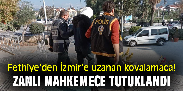Fethiye’den İzmir’e uzanan kovalamaca! Zanlı mahkemece tutuklandı