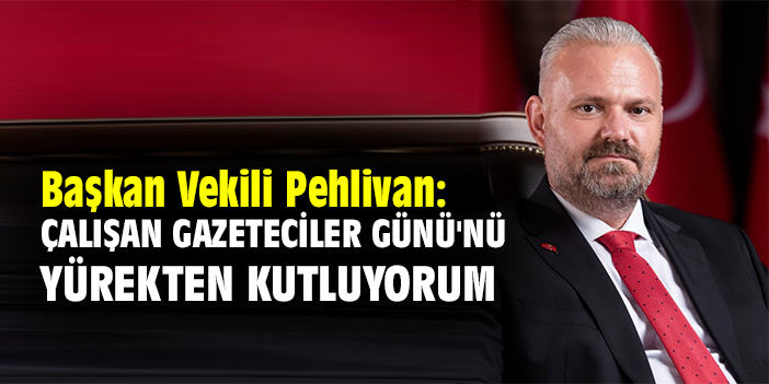 Başkan Vekili Pehlivan: Çalışan Gazeteciler Günü'nü yürekten kutluyorum