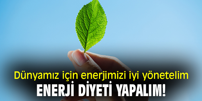 'Dünyamız için enerjimizi iyi yönetelim enerji diyeti yapalım!'