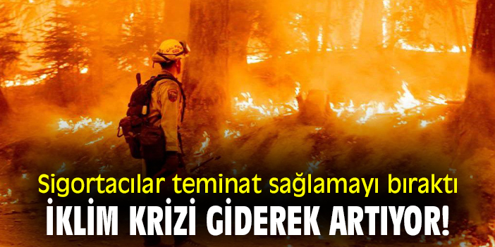 Sigortacılar teminat sağlamayı bıraktı, iklim krizi giderek artıyor!