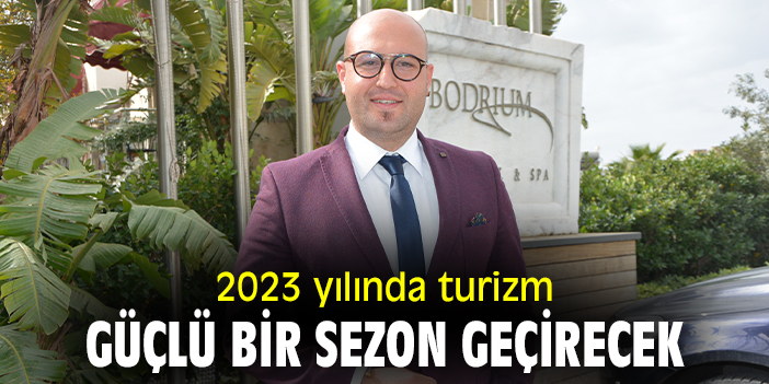 2023 yılında turizm güçlü bir sezon geçirecek
