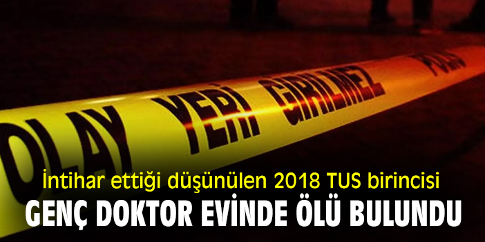 İntihar ettiği düşünülen 2018 TUS birincisi genç doktor, evinde ölü bulundu!