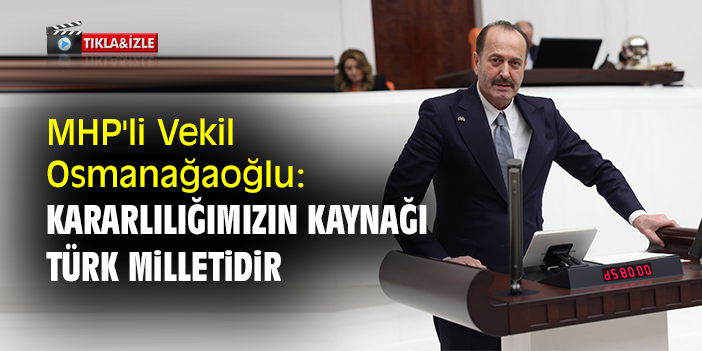 MHP'li Vekil Osmanağaoğlu: Kararlılığımızın kaynağı Türk milletidir